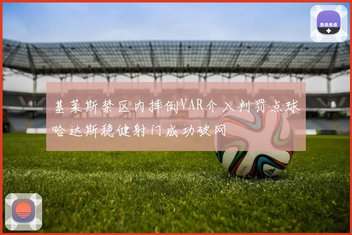 基莱斯禁区内摔倒VAR介入判罚点球哈达斯稳健射门成功破网