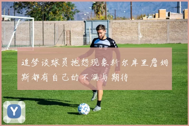 追梦谈球员抱怨现象科尔库里詹姆斯都有自己的不满与期待
