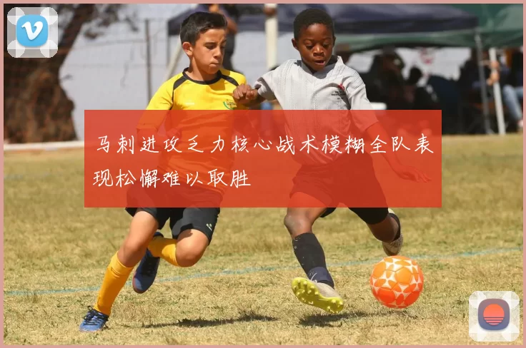 马刺进攻乏力核心战术模糊全队表现松懈难以取胜